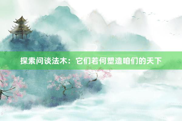 探索问谈法木：它们若何塑造咱们的天下