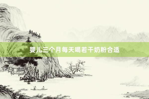 婴儿三个月每天喝若干奶粉合适