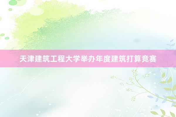 天津建筑工程大学举办年度建筑打算竞赛